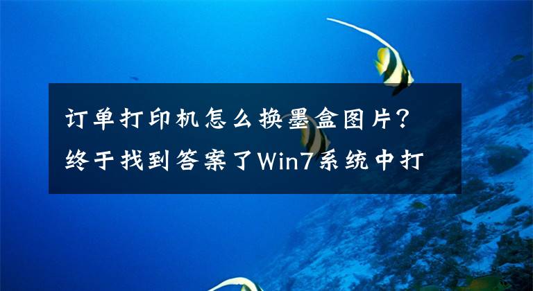 订单打印机怎么换墨盒图片？终于找到答案了Win7系统中打印机墨盒更换的方法是什么？