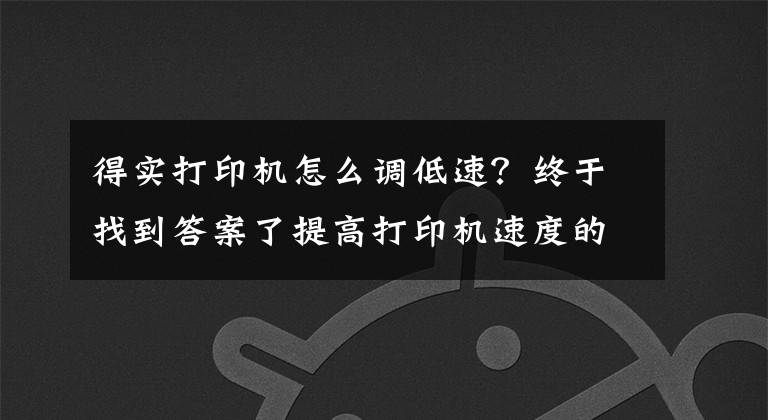 得实打印机怎么调低速？终于找到答案了提高打印机速度的方法