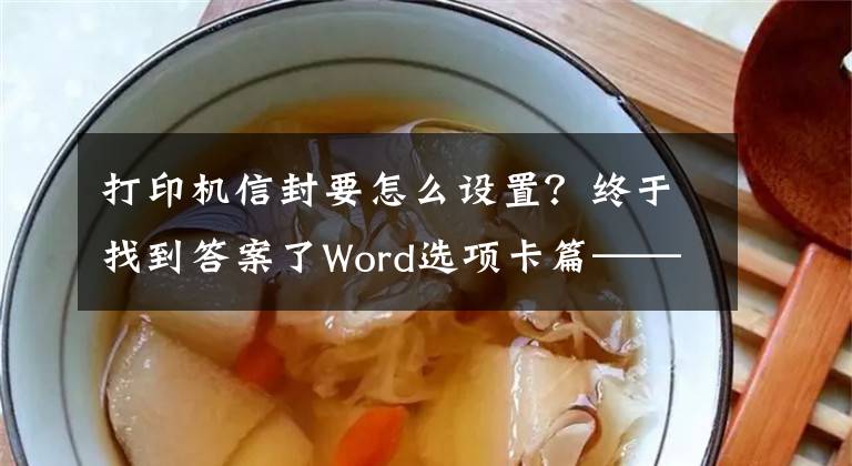 打印机信封要怎么设置？终于找到答案了Word选项卡篇——「邮件」选项卡，了解着这些快速制作多封信函