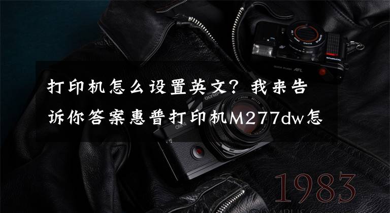 打印机怎么设置英文？我来告诉你答案惠普打印机M277dw怎么将英文，从新设置成中文