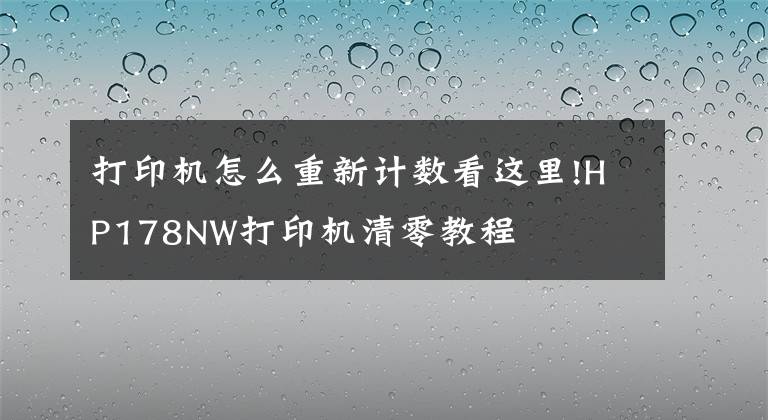 打印机怎么重新计数看这里!HP178NW打印机清零教程