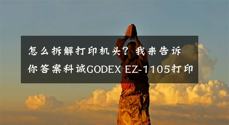 怎么拆解打印机头？我来告诉你答案科诚GODEX EZ-1105打印机更换打印头视频指导