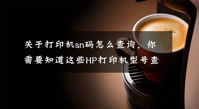 关于打印机sn码怎么查询，你需要知道这些HP打印机型号查询