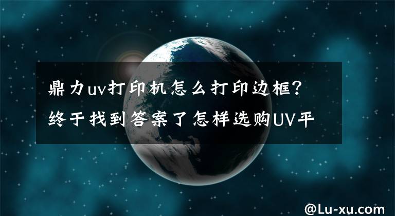 鼎力uv打印机怎么打印边框？终于找到答案了怎样选购UV平板打印机
