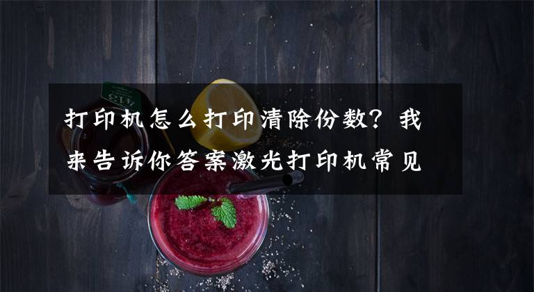 打印机怎么打印清除份数？我来告诉你答案激光打印机常见清零方法！