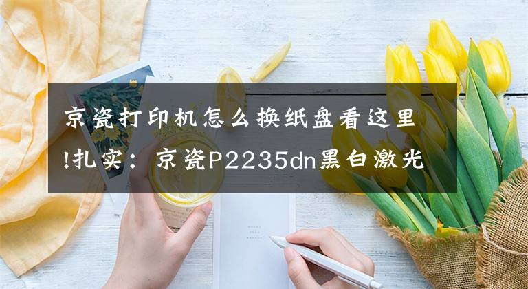 京瓷打印机怎么换纸盘看这里!扎实：京瓷P2235dn黑白激光打印机评测