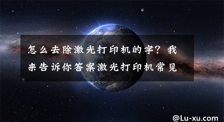 怎么去除激光打印机的字?我来告诉你答案激光打印机常见清零方法!