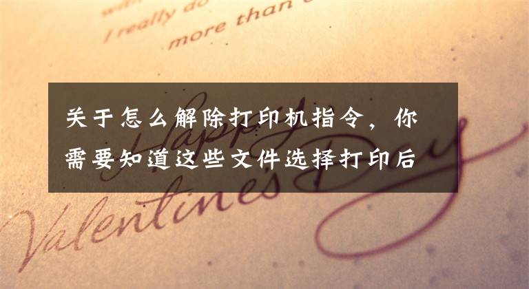 关于怎么解除打印机指令，你需要知道这些文件选择打印后打印命令消失无法正常打印的解决方法
