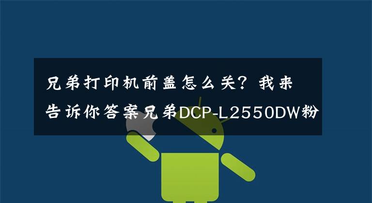 兄弟打印机前盖怎么关?我来告诉你答案兄弟DCP-L2550DW粉盒清零
