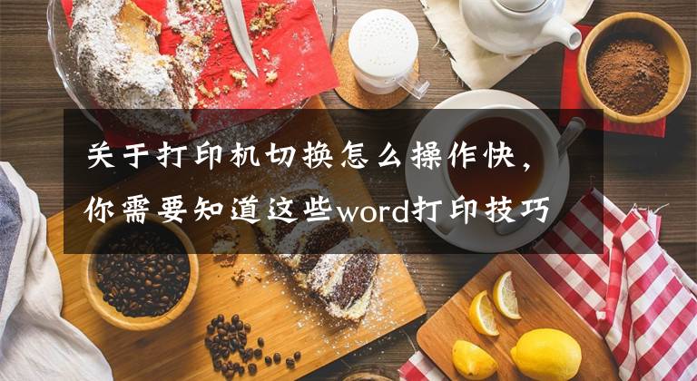 关于打印机切换怎么操作快,你需要知道这些word打印技巧二则 一个省纸、省时的操作
