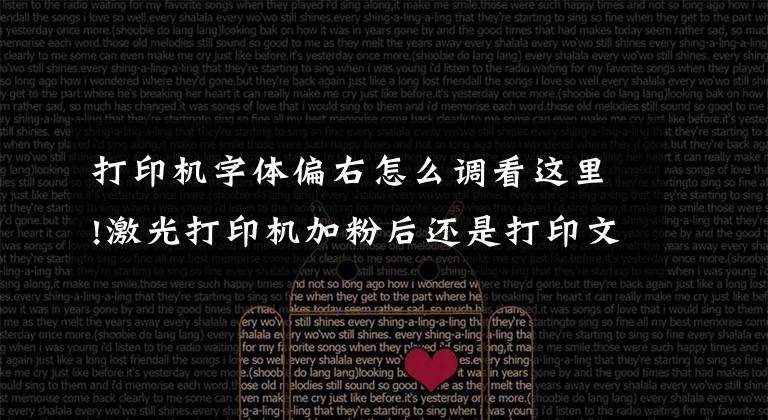 打印机字体偏右怎么调看这里!激光打印机加粉后还是打印文字一边清晰而另一边不清晰的解决方法