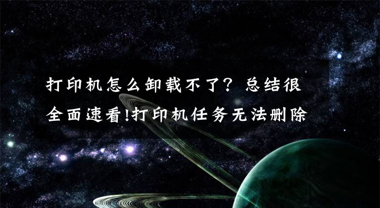 打印机怎么卸载不了?总结很全面速看!打印机任务无法删除解决方法