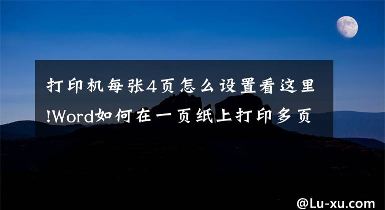 打印机每张4页怎么设置看这里!Word如何在一页纸上打印多页内容