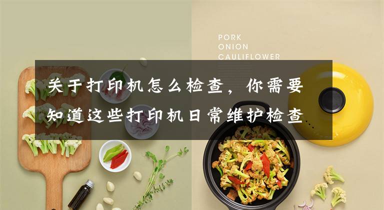 关于打印机怎么检查,你需要知道这些打印机日常维护检查技巧