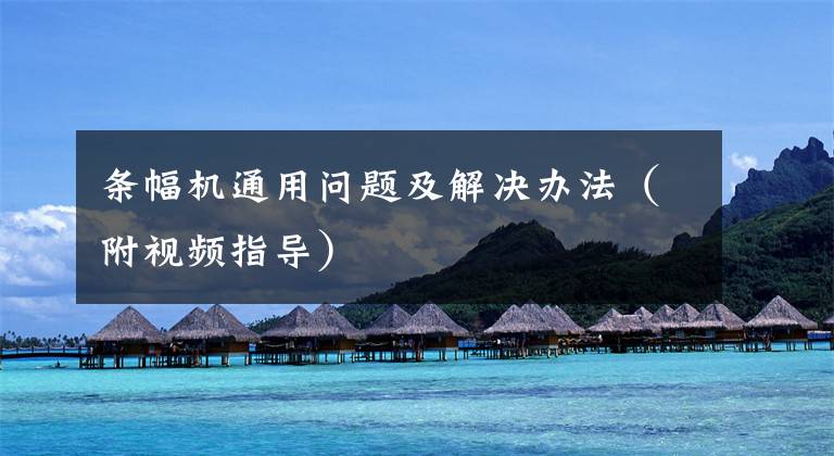 条幅机通用问题及解决办法（附视频指导）