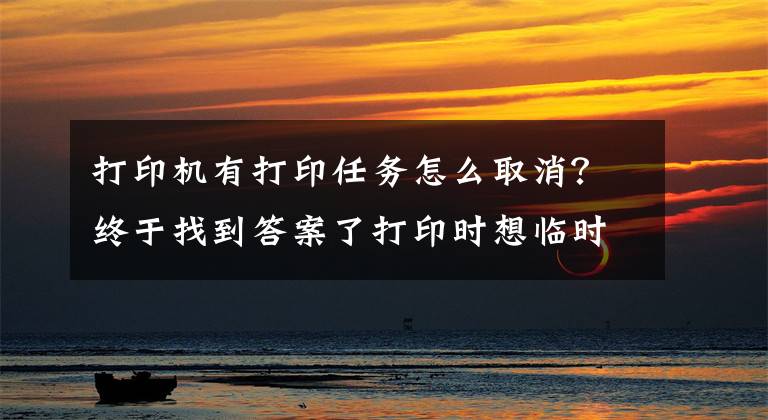 打印机有打印任务怎么取消？终于找到答案了打印时想临时取消打印任务怎么办？教你两招解决
