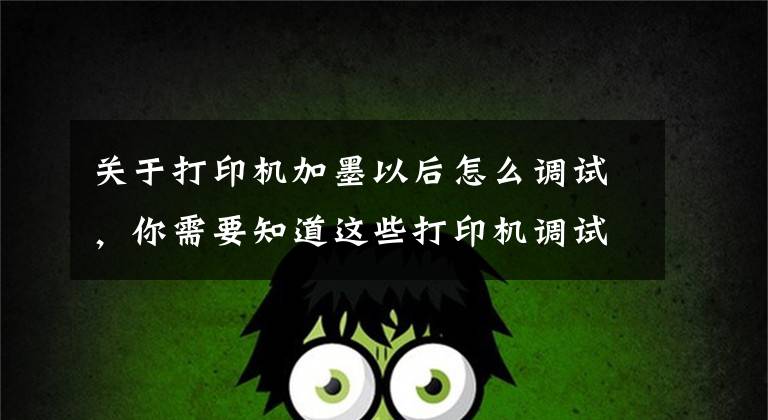 关于打印机加墨以后怎么调试，你需要知道这些打印机调试