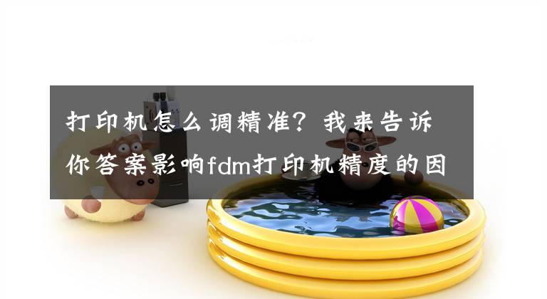 打印机怎么调精准？我来告诉你答案影响fdm打印机精度的因素有哪些？