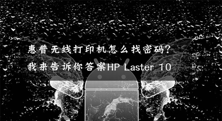 惠普无线打印机怎么找密码?我来告诉你答案HP Laster 108W设置无线