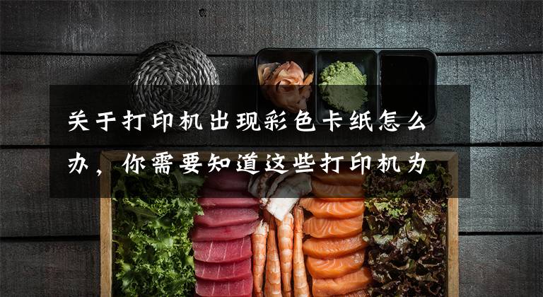 关于打印机出现彩色卡纸怎么办,你需要知道这些打印机为什么会发生卡纸?这几点你要清楚
