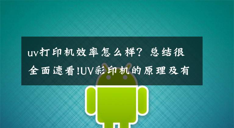 uv打印机效率怎么样？总结很全面速看!UV彩印机的原理及有哪些市场优势