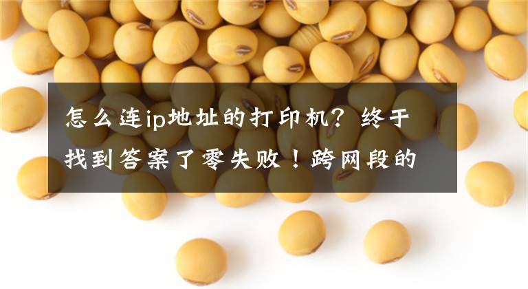 怎么连ip地址的打印机?终于找到答案了零失败!跨网段的共享打印机怎么连接