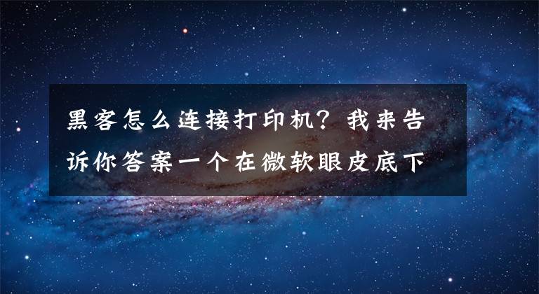黑客怎么连接打印机？我来告诉你答案一个在微软眼皮底下活了20年的漏洞，最近终于被正法