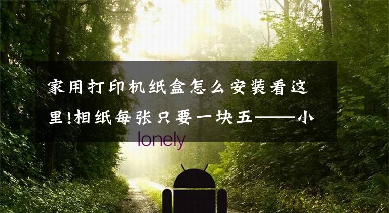 家用打印机纸盒怎么安装看这里!相纸每张只要一块五——小米米家照片打印机体验晒单