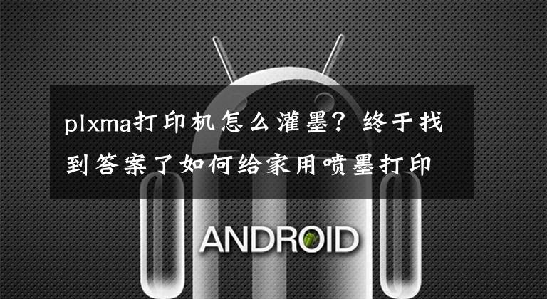plxma打印机怎么灌墨？终于找到答案了如何给家用喷墨打印机加墨水?