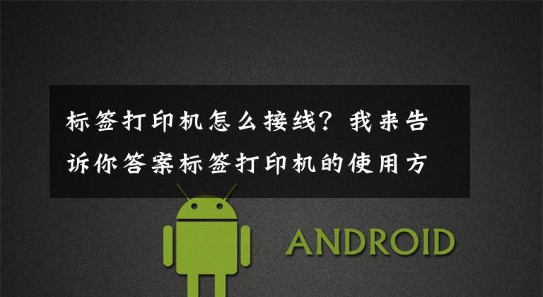 标签打印机怎么接线？我来告诉你答案标签打印机的使用方法 使用标签打印机要注意什么
