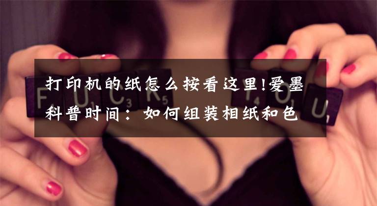 打印机的纸怎么按看这里!爱墨科普时间：如何组装相纸和色带才是正确的？