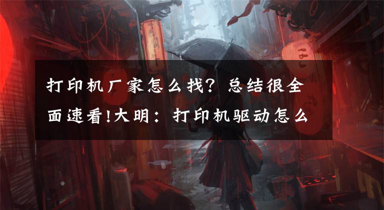 打印机厂家怎么找？总结很全面速看!大明：打印机驱动怎么安装？教你3招，轻松搞定