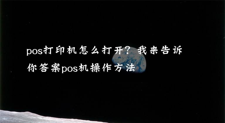pos打印机怎么打开？我来告诉你答案pos机操作方法