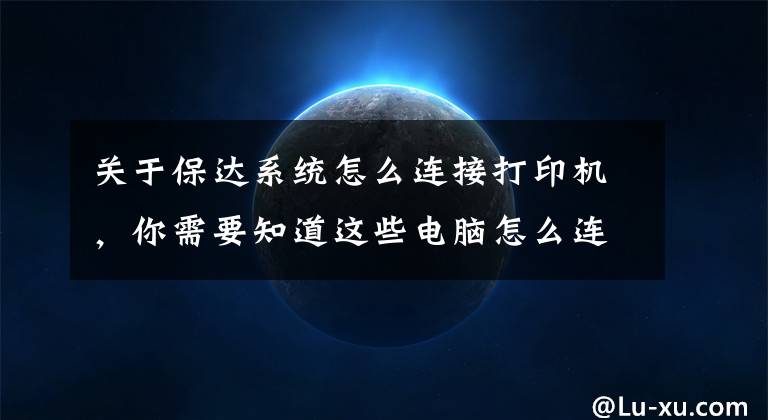 关于保达系统怎么连接打印机,你需要知道这些电脑怎么连接打印机