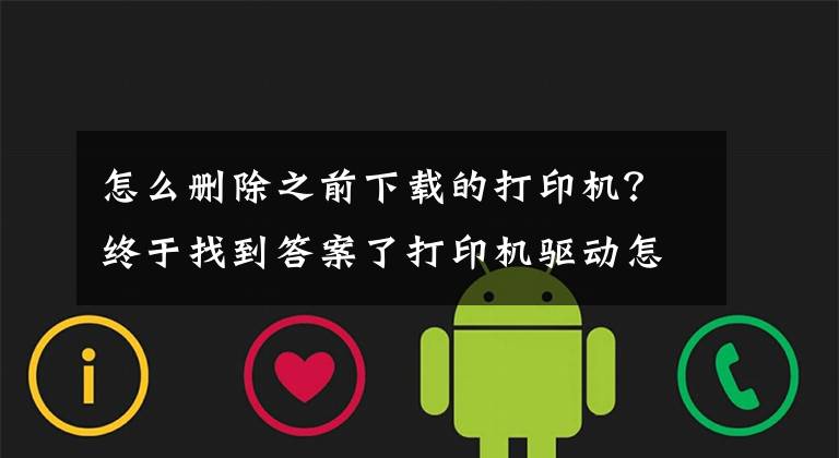 怎么删除之前下载的打印机？终于找到答案了打印机驱动怎么卸载？打印机驱动无法删除的解决方法