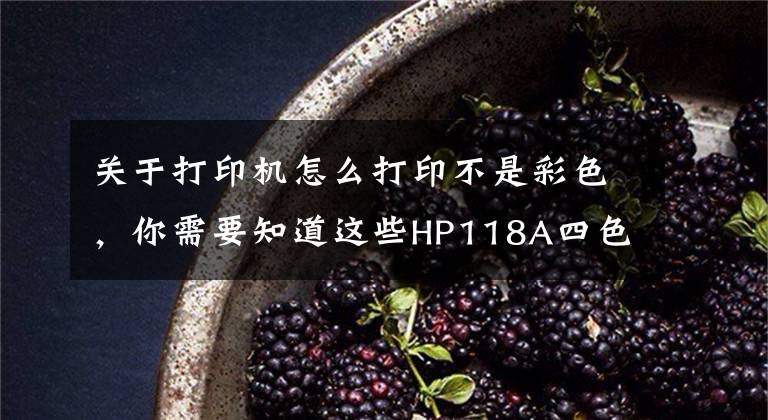 关于打印机怎么打印不是彩色,你需要知道这些HP118A四色套装打印呈黑白色解决方案