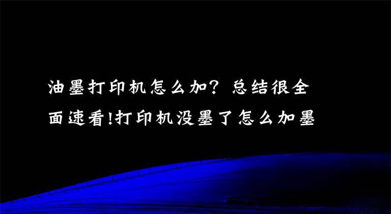 油墨打印机怎么加？总结很全面速看!打印机没墨了怎么加墨水呢？这篇超详细的加墨教程新手也能学会