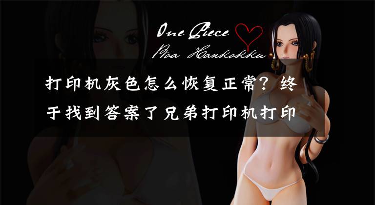打印机灰色怎么恢复正常？终于找到答案了兄弟打印机打印有灰色背景-兄弟打印机打印有底灰