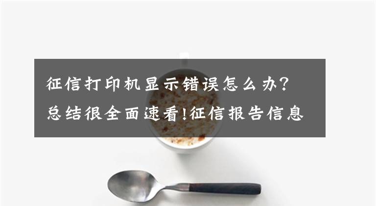 征信打印机显示错误怎么办?总结很全面速看!征信报告信息出现错误时,应该如何修改?
