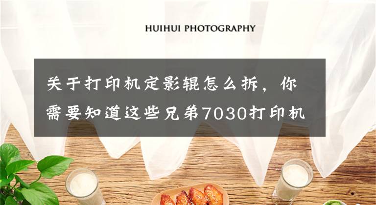 关于打印机定影辊怎么拆，你需要知道这些兄弟7030打印机定影拆卸分解图