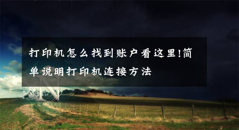 打印机怎么找到账户看这里!简单说明打印机连接方法