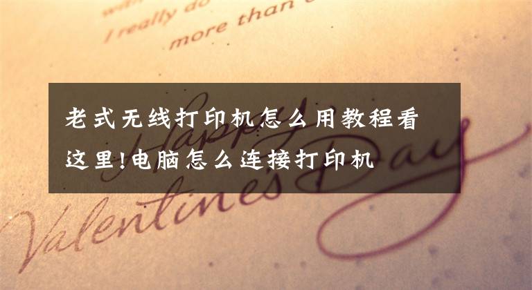 老式无线打印机怎么用教程看这里!电脑怎么连接打印机