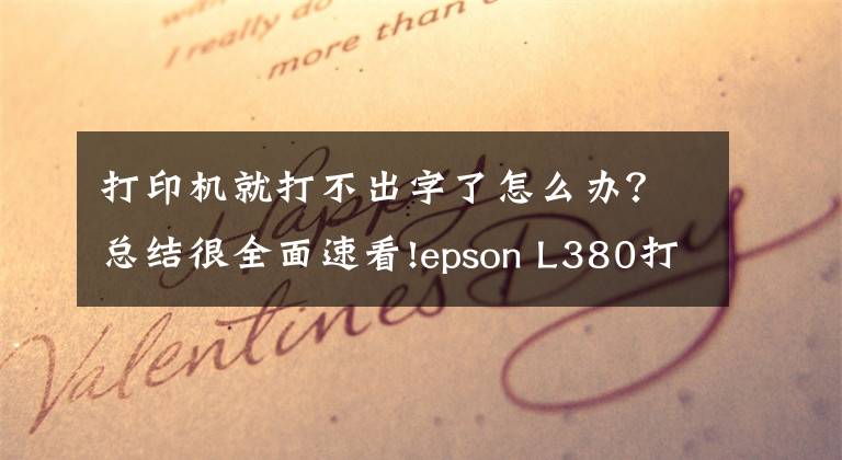 打印机就打不出字了怎么办?总结很全面速看!epson L380打印机不打字
