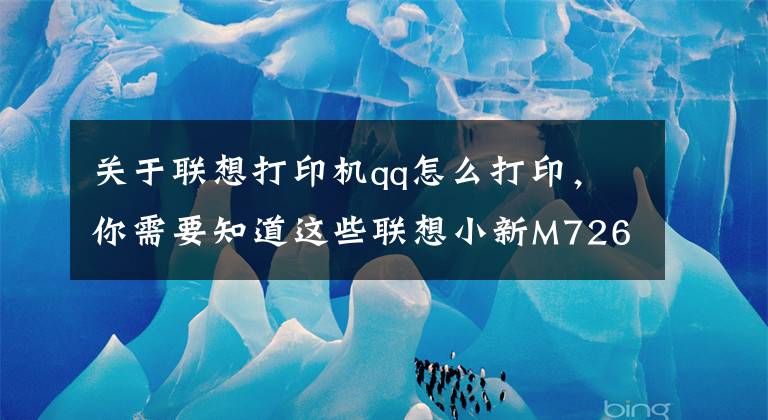 关于联想打印机qq怎么打印，你需要知道这些联想小新M7268W激光多功能一体机家用报告