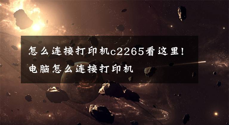 怎么连接打印机c2265看这里!电脑怎么连接打印机