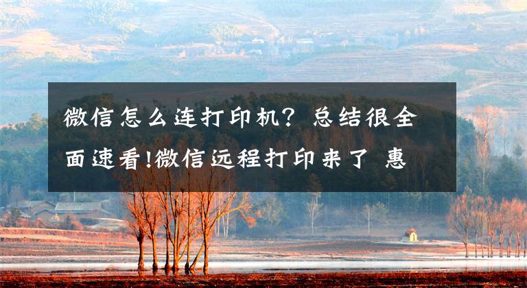 微信怎么连打印机？总结很全面速看!微信远程打印来了 惠普发布Smart Tank