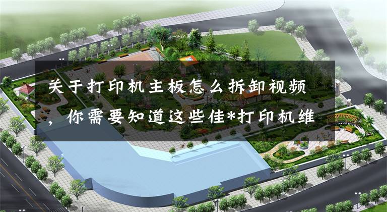 关于打印机主板怎么拆卸视频,你需要知道这些佳*打印机维修记