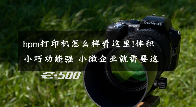 hpm打印机怎么样看这里!体积小巧功能强 小微企业就需要这样的打印机
