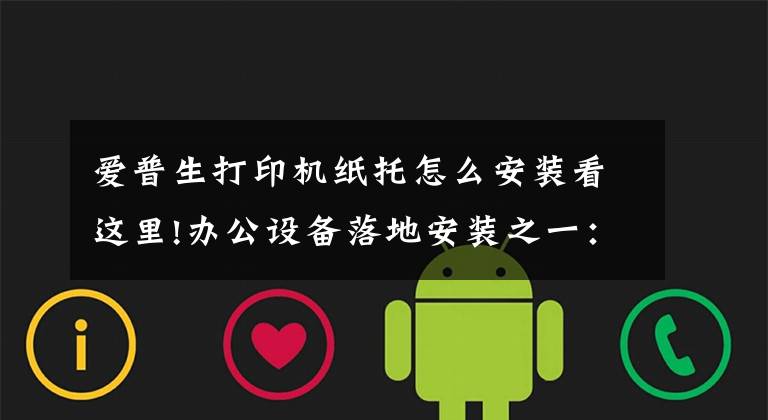 爱普生打印机纸托怎么安装看这里!办公设备落地安装之一:打印机的安装