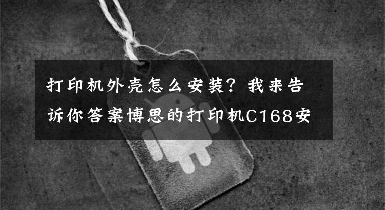打印机外壳怎么安装？我来告诉你答案博思的打印机C168安装